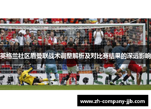 英格兰社区盾曼联战术调整解析及对比赛结果的深远影响
