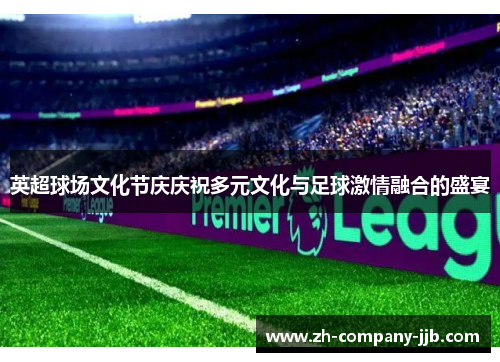 英超球场文化节庆庆祝多元文化与足球激情融合的盛宴