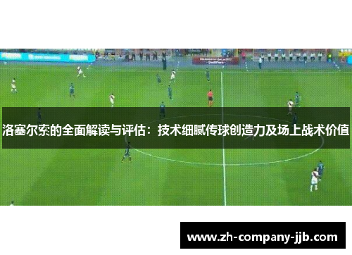洛塞尔索的全面解读与评估：技术细腻传球创造力及场上战术价值