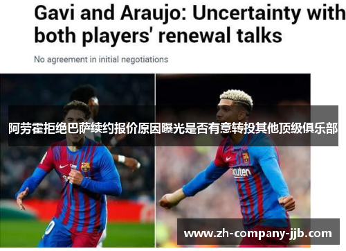 阿劳霍拒绝巴萨续约报价原因曝光是否有意转投其他顶级俱乐部